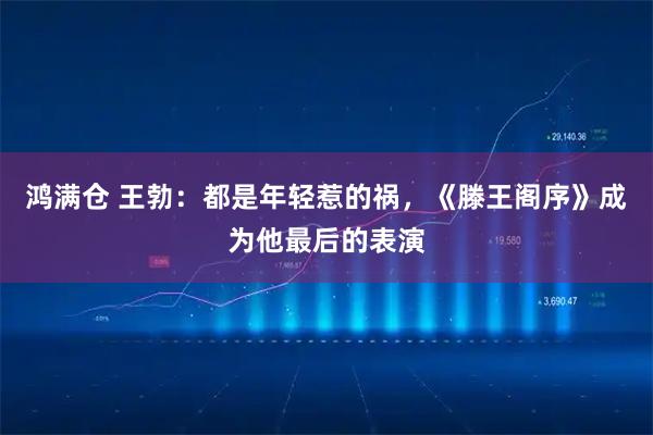 鸿满仓 王勃：都是年轻惹的祸，《滕王阁序》成为他最后的表演
