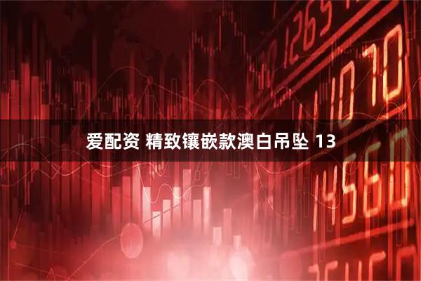 爱配资 精致镶嵌款澳白吊坠 13