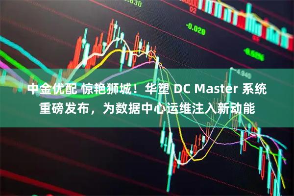 中金优配 惊艳狮城！华塑 DC Master 系统重磅发布，为数据中心运维注入新动能
